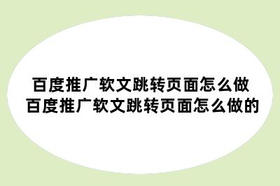 百度推广软文跳转页面怎么做 百度推广软文跳转页面怎么做的